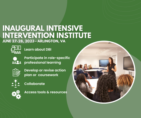 Inaugural Intensive Intervention Institute June 27-28, 2023 - Arlington, VA with bullets saying learn about DBI, participate in role-specific professional learning, develop or revise action plan or  coursework, collaborate, and access tools & resources 