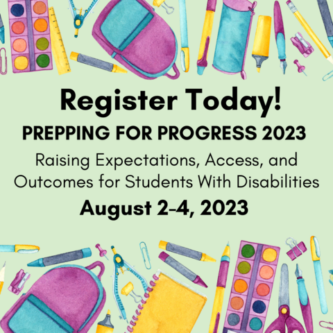 Background of school supplies with text saying register today! Prepping for PROGRESS 2023: Raising Expectations, Access and Outcomes for Students with Disabilities August 2-4, 2023
