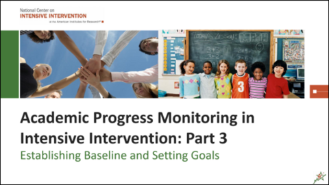 Title Slide Establishing Baseline and Setting Goals: Academic Progress Monitoring in Intensive Intervention Part 3